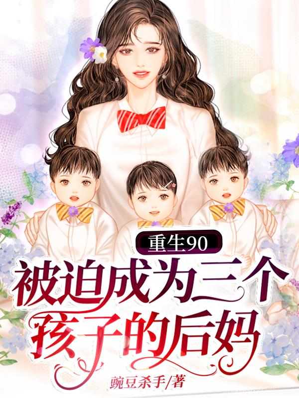 重生90：被迫成为三个孩子的后妈小说免费资源，重生90：被迫成为三个孩子的后妈在线阅读