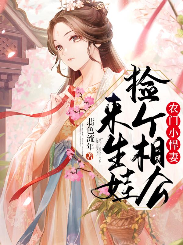农门小悍妻：捡个相公来生娃最新章节，农门小悍妻：捡个相公来生娃全文在线阅读
