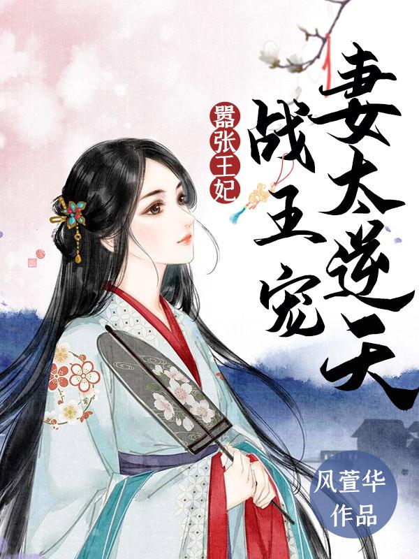 嚣张王妃：战王宠妻太逆天小说，嚣张王妃：战王宠妻太逆天在线阅读