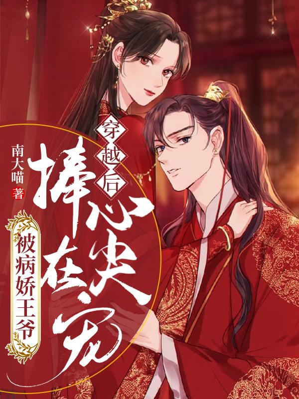 穿越后，被病娇王爷捧在心尖宠南大喵，穿越后，被病娇王爷捧在心尖宠小说免费阅读