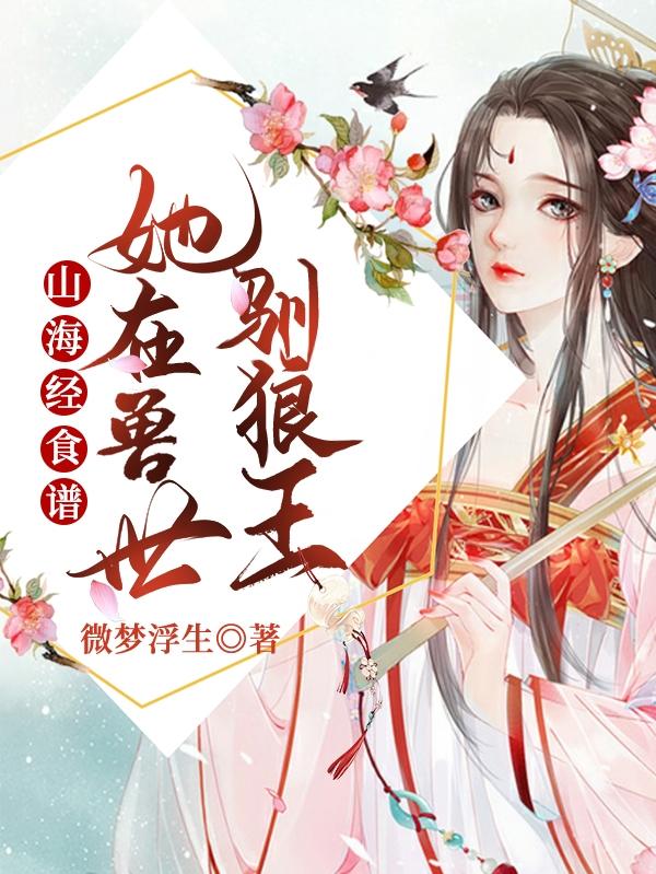 求山海经食谱：她在兽世驯狼王小说免费资源