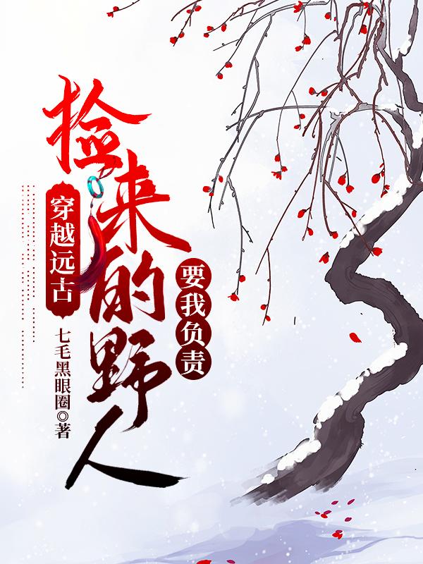 穿越远古：捡来的野人要我负责（宇杨灵）在线免费阅读