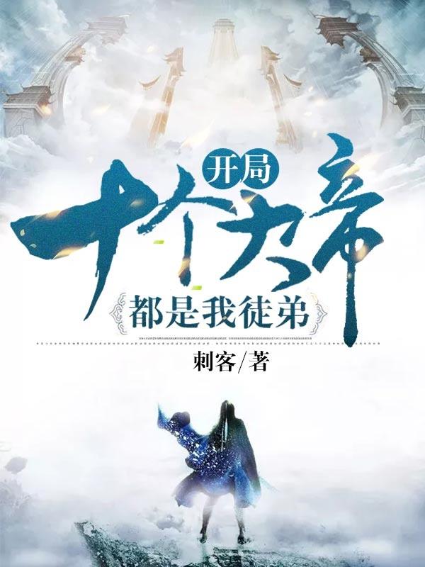 开局十个大帝都是我徒弟小说，开局十个大帝都是我徒弟最新章节