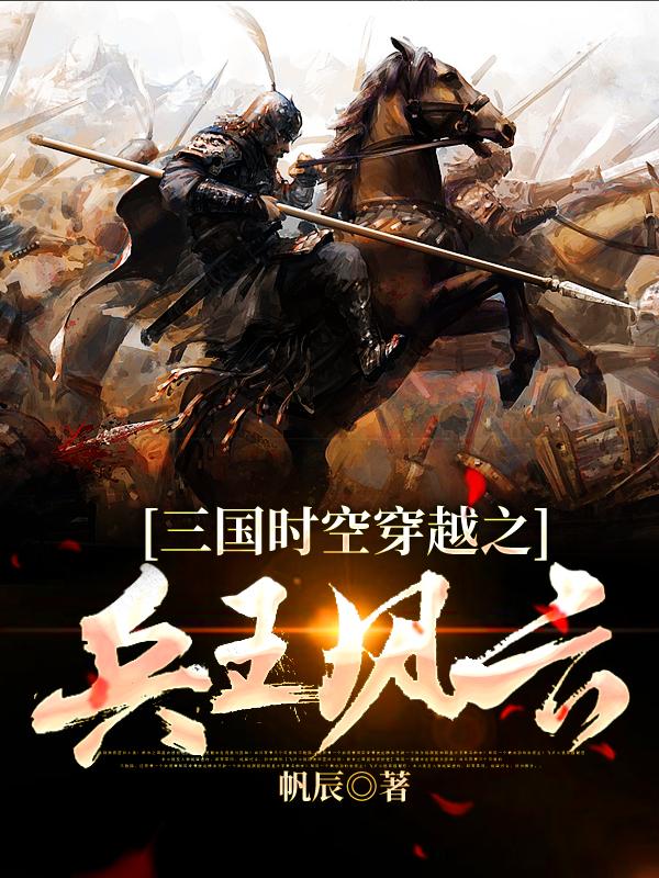 三国时空穿越之兵王风云帆辰，三国时空穿越之兵王风云小说免费阅读