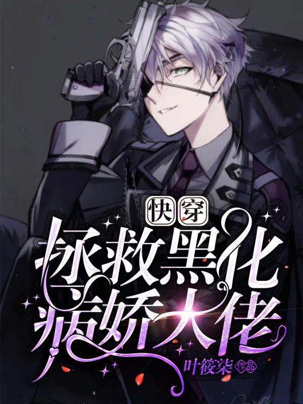 快穿：拯救黑化病娇大佬叶筱柒，快穿：拯救黑化病娇大佬小说免费阅读-美文小说