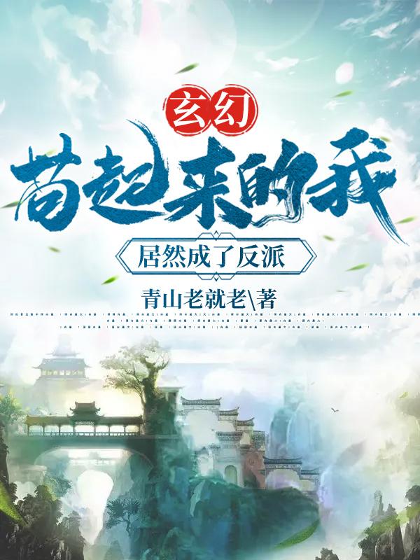 玄幻：苟起来的我，居然成了反派青山老就老，玄幻：苟起来的我，居然成了反派小说免费阅读