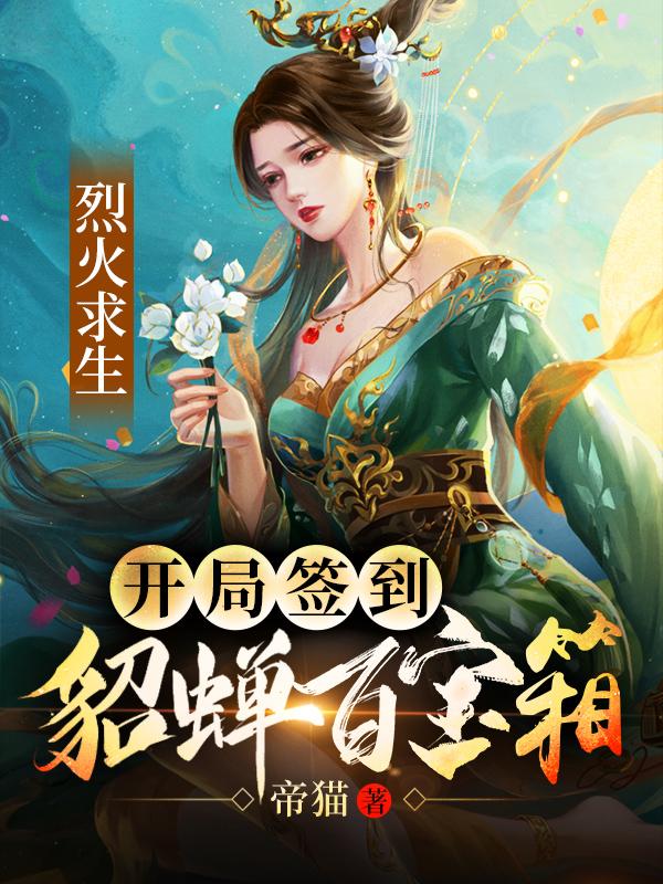 完整版《烈火求生：开局签到貂蝉百倍宝箱》章节目录在线阅读-优文网