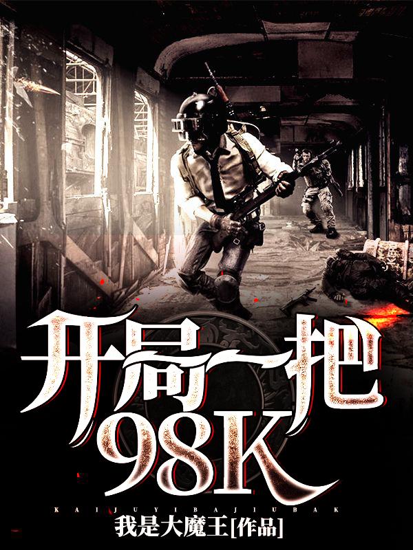 开局一把98K最新章节，开局一把98K免费阅读-经典文学