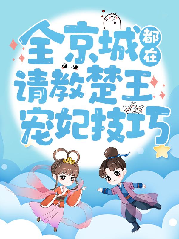 全京城都在请教楚王宠妃技巧最新章节，全京城都在请教楚王宠妃技巧全文在线阅读
