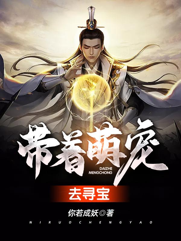 带着萌宠去寻宝你若成妖，带着萌宠去寻宝小说免费阅读