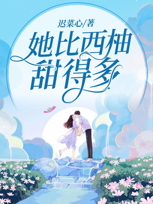 她比西柚甜得多最新章节，她比西柚甜得多免费阅读-够力荐小说推荐网