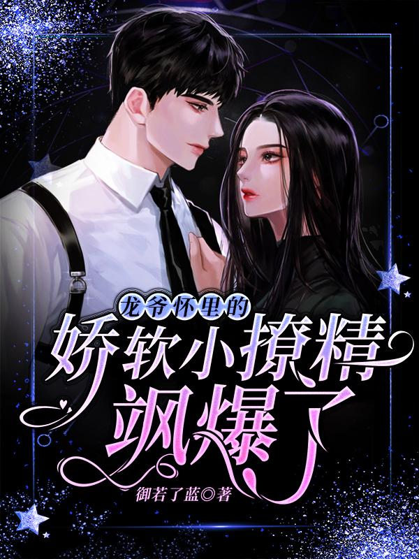蓝若嫣龙玺御蓝靖宇小说《龙爷怀里的娇软小撩精飒爆了》在线阅读