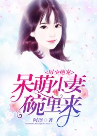 已完结小说《厉少绝宠：呆萌小妻碗里来》全章节在线阅读