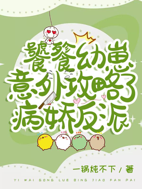 饕餮幼崽意外攻略了病娇反派大佬一锅炖不下，饕餮幼崽意外攻略了病娇反派大佬小说免费阅读