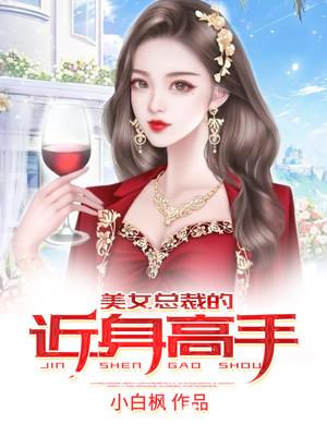 美女总裁的近身高手小说，美女总裁的近身高手最新章节