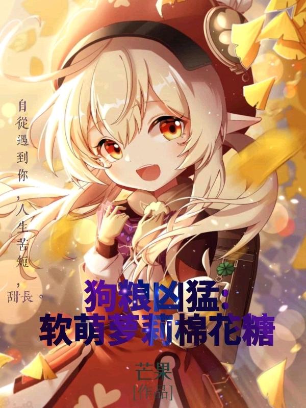 狗粮凶猛:软萌萝莉棉花糖最新章节，狗粮凶猛:软萌萝莉棉花糖免费阅读