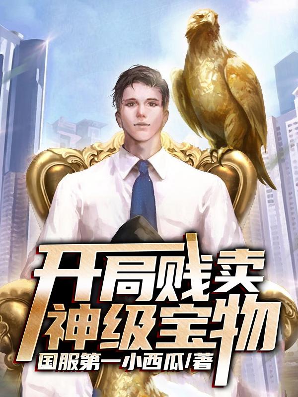 《开局贱卖神级宝物》全集免费在线阅读（清风道长可可王清）-经典文学