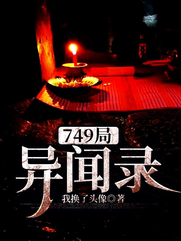 已完结小说《749局异闻录》在线全文阅读-优文网