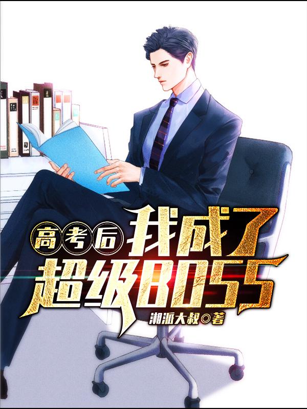 高考后我成了超级BOSS（湘派大叔）在线免费阅读