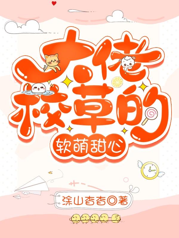 已完结小说《大佬校草的软萌甜心》全章节在线阅读