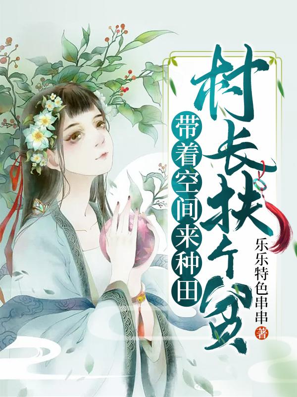 左君宜左君小说在线全文免费阅读（带着空间来种田：村长 扶个贫？无弹窗无删减）