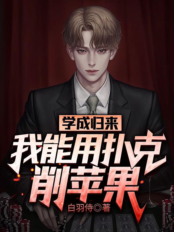 完整版《学成归来，我能用扑克削苹果》txt下载