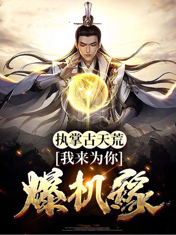 执掌古天荒 我来为你爆机缘最新章节，执掌古天荒 我来为你爆机缘免费阅读