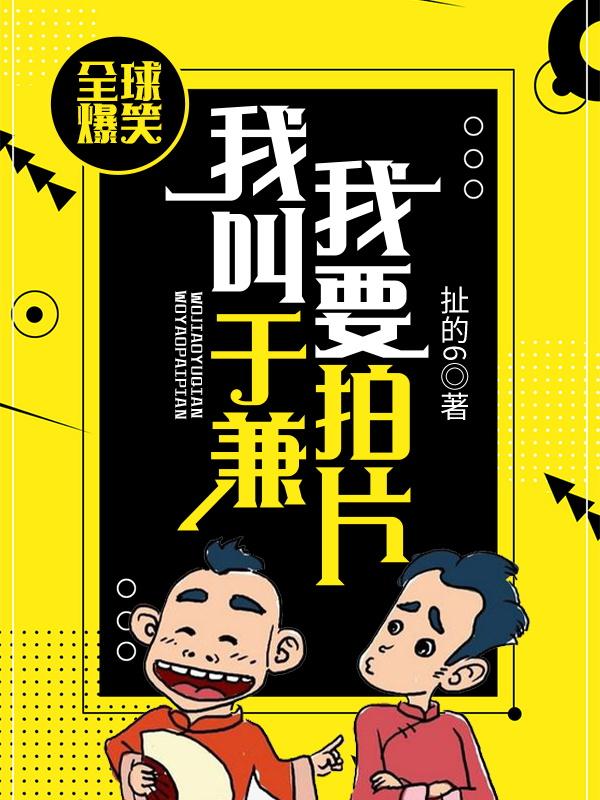 完整版《全球爆笑：我叫于兼，我要拍片》免费阅读