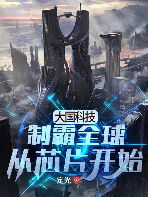 大国科技：制霸全球从芯片开始最新章节，大国科技：制霸全球从芯片开始免费阅读