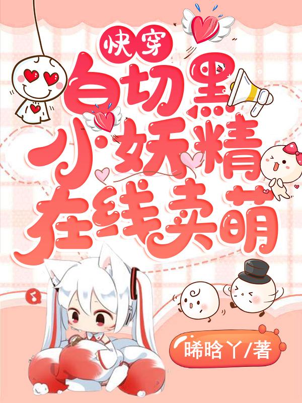 小说《快穿：白切黑小妖精在线卖萌》在线全文阅读