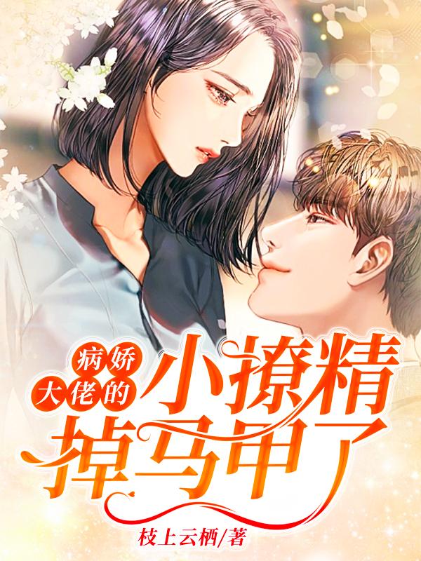 小说《病娇大佬的小撩精掉马甲了》在线全文阅读