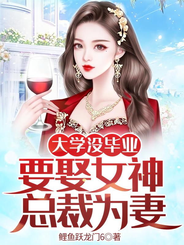 《大学没毕业，要娶女神总裁为妻》全集免费在线阅读（萧清月陈阳苏玲玲）