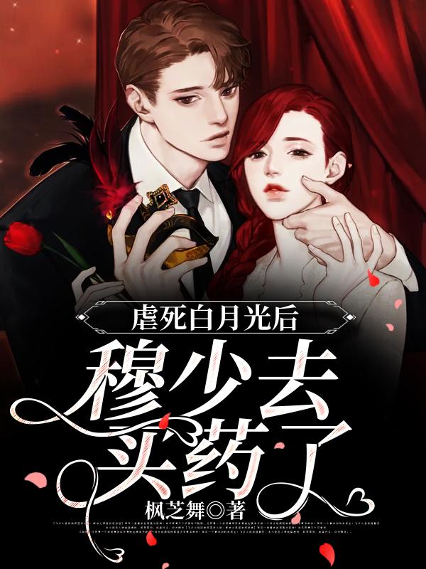《虐死白月光后，穆少去买药了》全集免费在线阅读（小檬鸥穆北森录绯绯）-经典文学