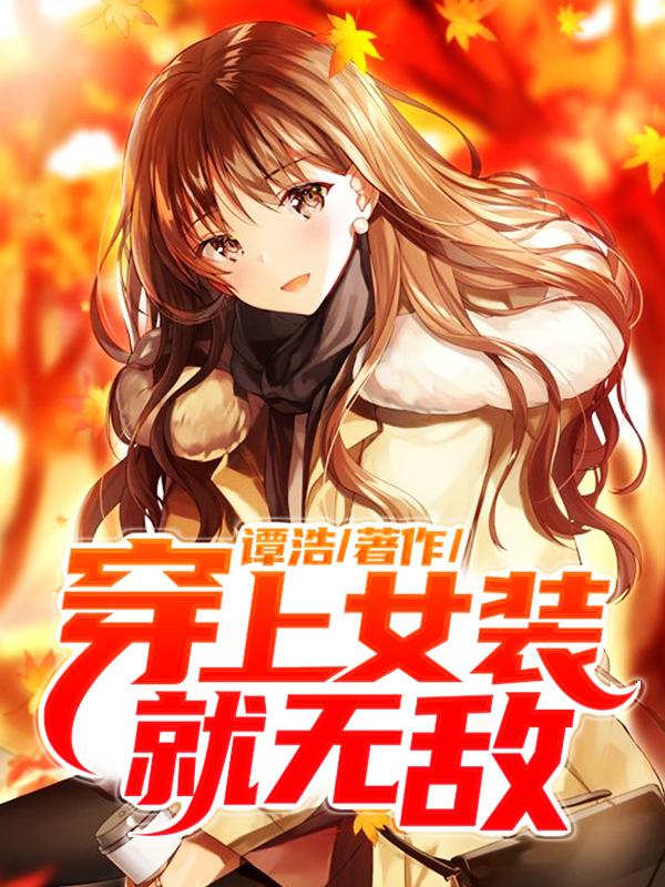 穿上女装就无敌免费阅读，穿上女装就无敌章节目录