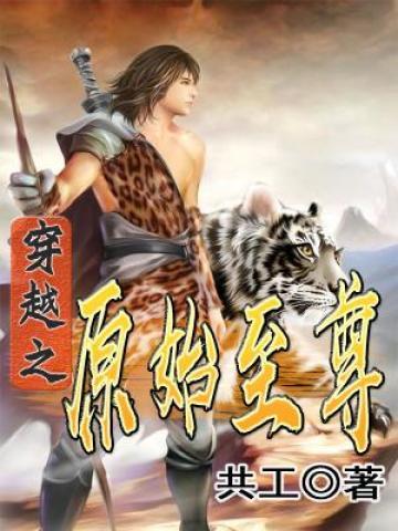 穿越之原始至尊元格弓手小说大结局免费试读