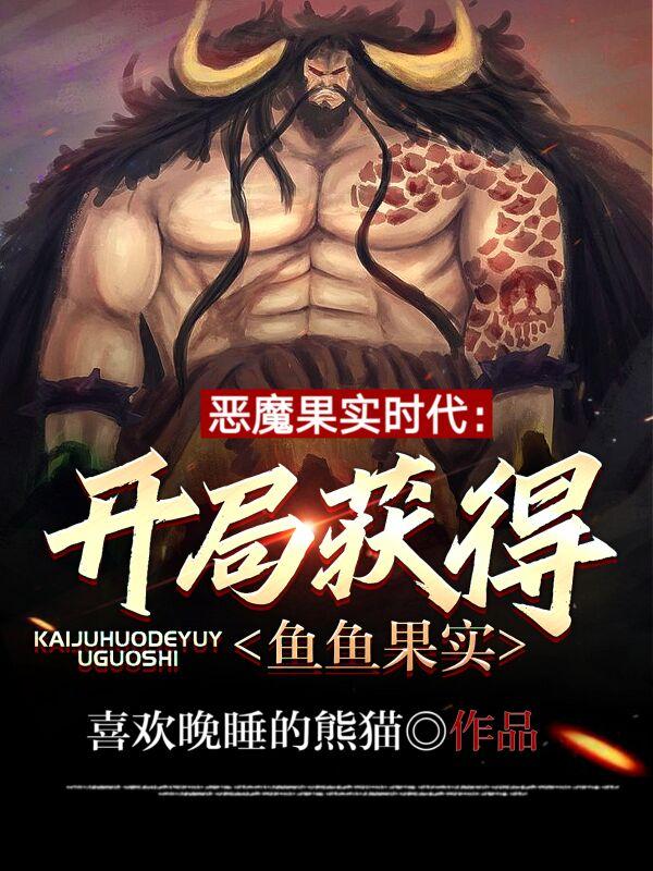 
恶魔果实时代：开局获得鱼鱼果实
叶飞鸿小说免费阅读