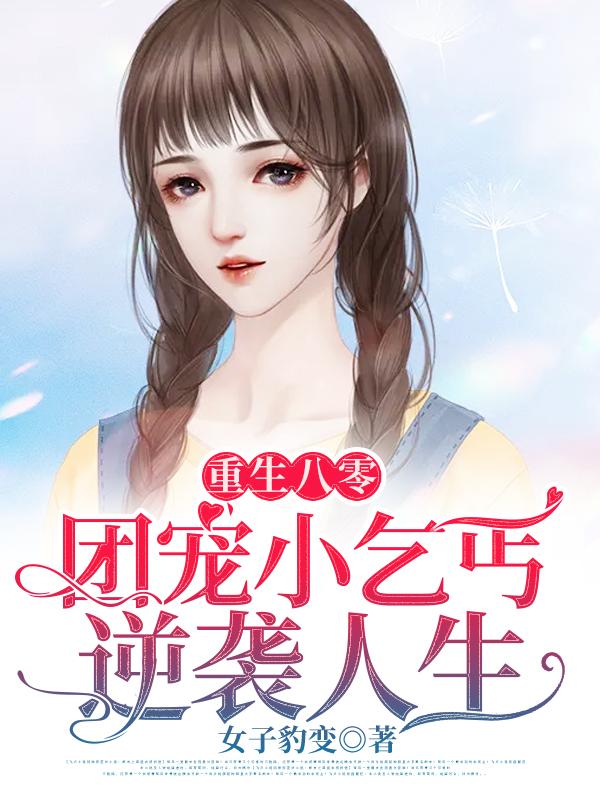 重生八零，团宠小乞丐逆袭人生免费阅读，重生八零，团宠小乞丐逆袭人生全文在线阅读