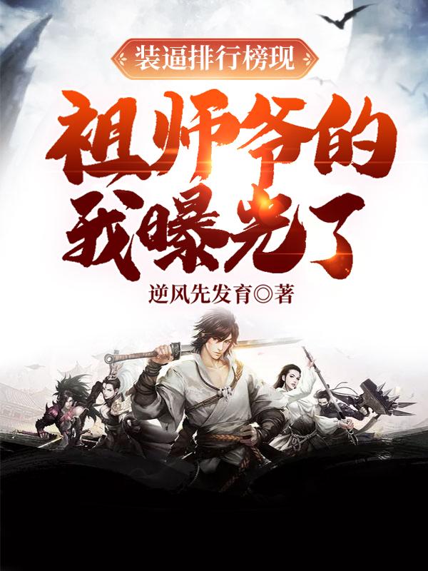 已完结小说《装逼排行榜现，祖师爷的我曝光了》全文免费阅读