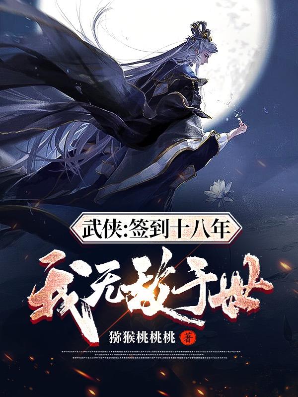 武侠：签到十八年，我无敌于世猕猴桃桃桃，武侠：签到十八年，我无敌于世小说免费阅读