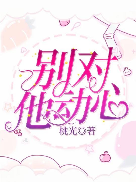 别对他动心小说完整版全文免费阅读