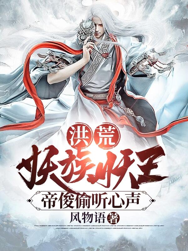 洪荒：妖族妖王，帝俊偷听心声！免费阅读，洪荒：妖族妖王，帝俊偷听心声！鲲鹏东皇楚凡帝俊-优文网