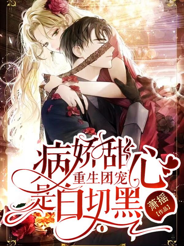 小说《重生团宠：病娇甜心是白切黑》全文免费阅读-优文网
