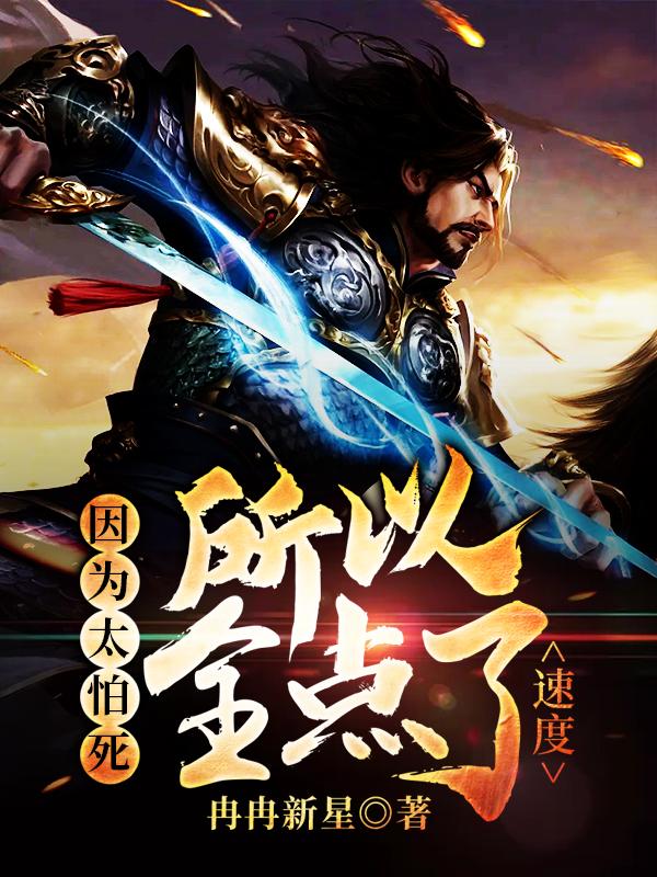 已完结小说《因为太怕死所以全点了速度》全文免费阅读-经典文学