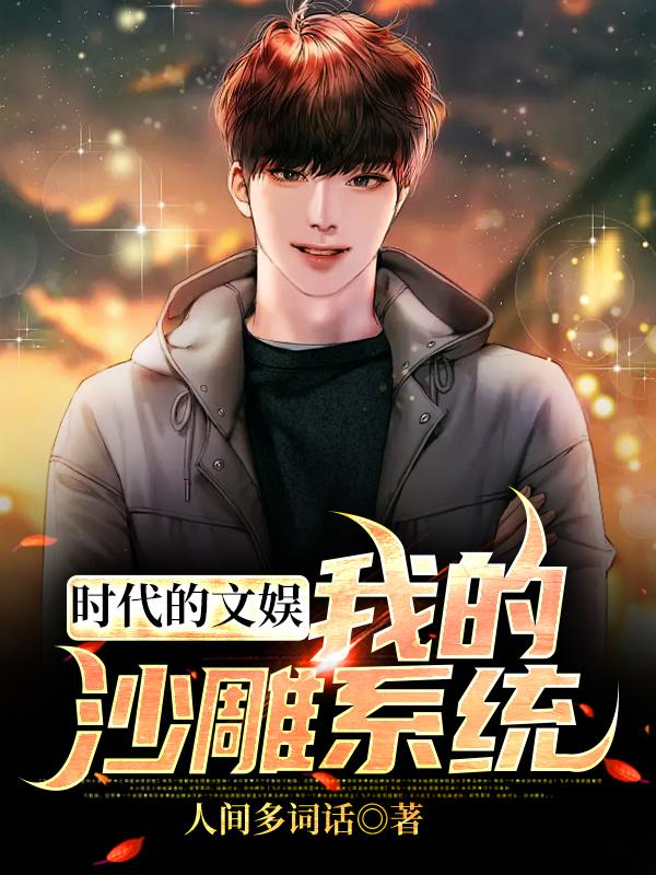《时代的文娱：我的沙雕系统》小说章节列表免费试读，白栀李默歌手小说在线阅读-经典文学
