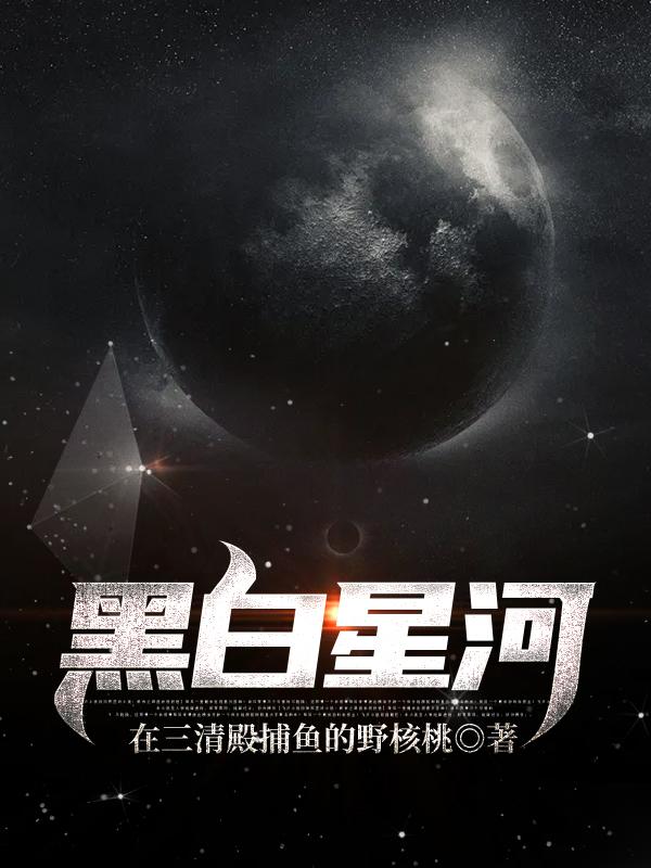 黑白星河洛夕史枫无业游民，黑白星河最新章节-虎运文学