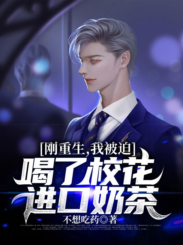 求刚重生，我被迫喝了校花进口奶茶小说免费资源-美文小说