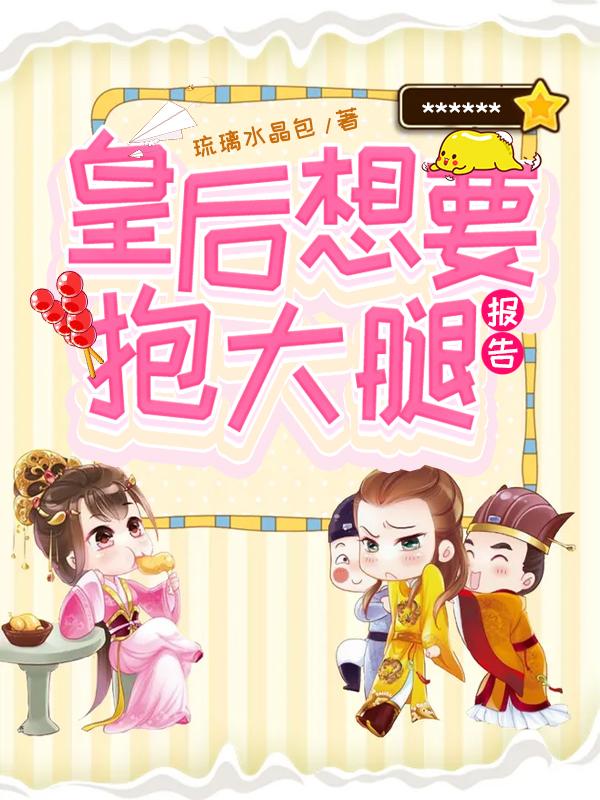求报告，皇后想要抱大腿小说免费资源