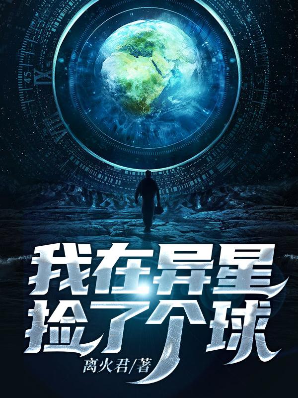 我在异星捡了个球全章节免费在线阅读，李巍完结版
