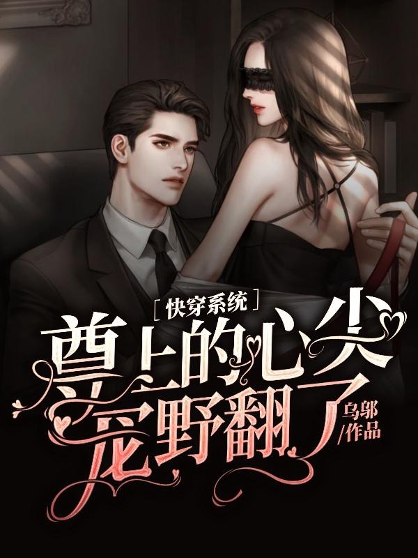求快穿系统：尊上的心尖宠野翻了小说免费资源