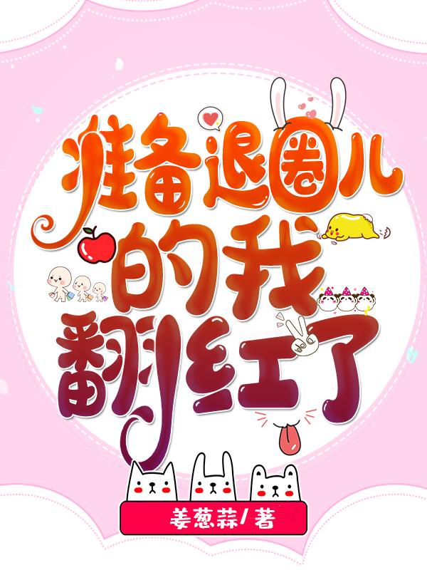 完整版《准备退圈儿的我翻红了》txt下载